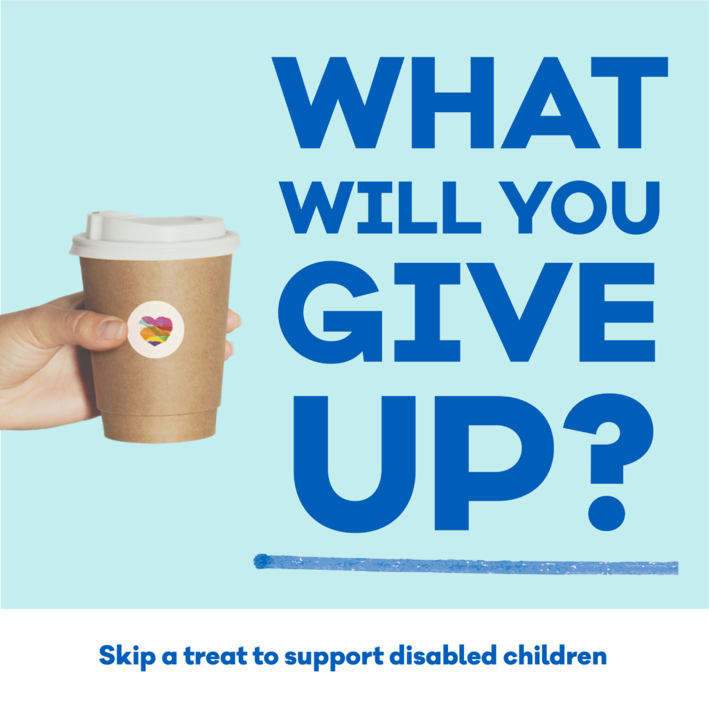 A hand holding a paper coffee cup with a Family Fund heart logo sticker on it. Text that reads: &ldquo;What will you give up? Skip a treat to support disabled children.&rdquo;